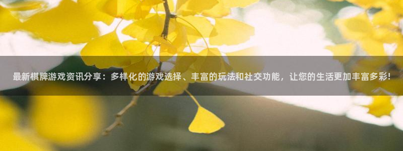 杜邦娱乐注册地址：最新棋牌游戏资讯分享：多样化的游戏选择、丰