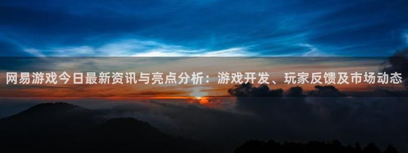 杜邦娱乐注册：网易游戏今日最新资讯与亮点分析：游戏开发、玩家
